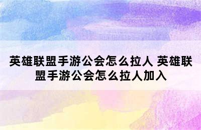 英雄联盟手游公会怎么拉人 英雄联盟手游公会怎么拉人加入